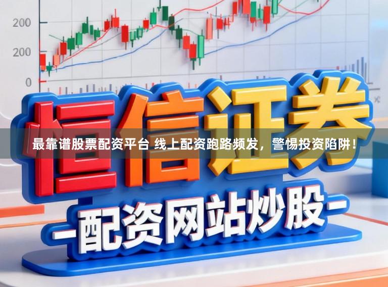 最靠谱股票配资平台 线上配资跑路频发,警惕投资陷阱!