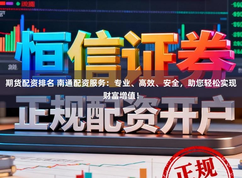 期货配资排名 南通配资服务:专业、高效、安全,助您轻松实现财富增值!