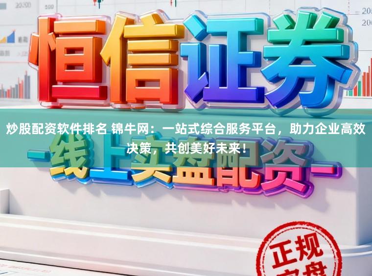 炒股配资软件排名 锦牛网:一站式综合服务平台,助力企业高效决策,共创美好未来!