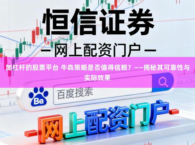 加杠杆的股票平台 牛犇策略是否值得信赖?——揭秘其可靠性与实际效果