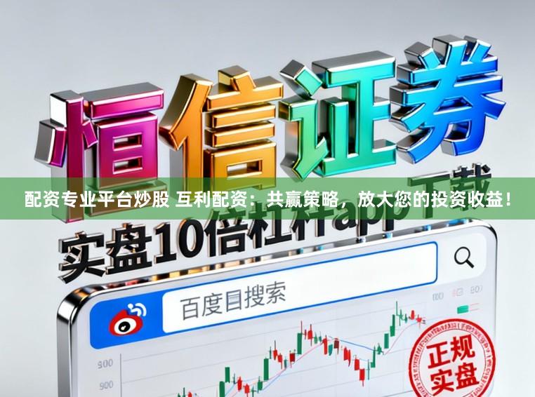 配资专业平台炒股 互利配资:共赢策略,放大您的投资收益!