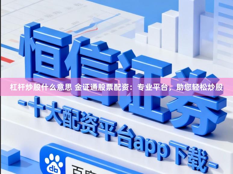 杠杆炒股什么意思 金证通股票配资：专业平台，助您轻松炒股
