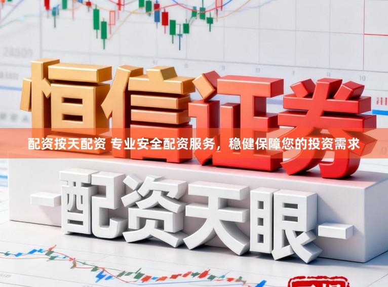 配资按天配资 专业安全配资服务，稳健保障您的投资需求