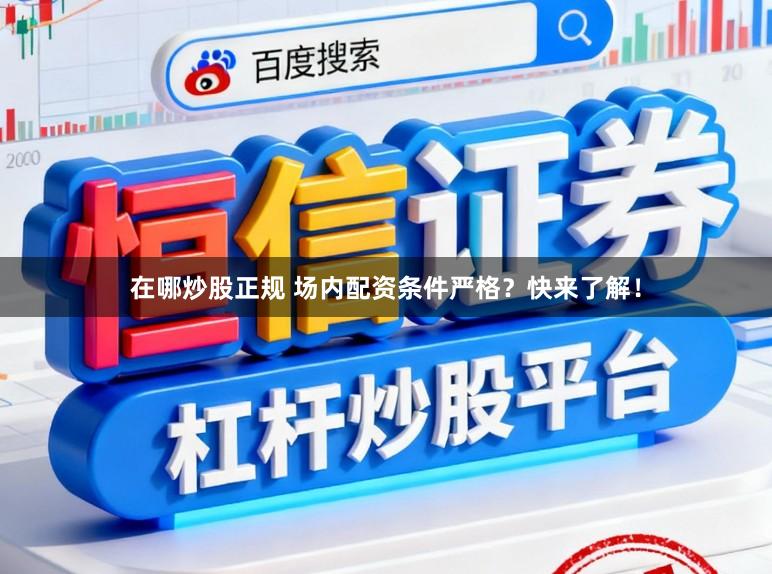 在哪炒股正规 场内配资条件严格？快来了解！