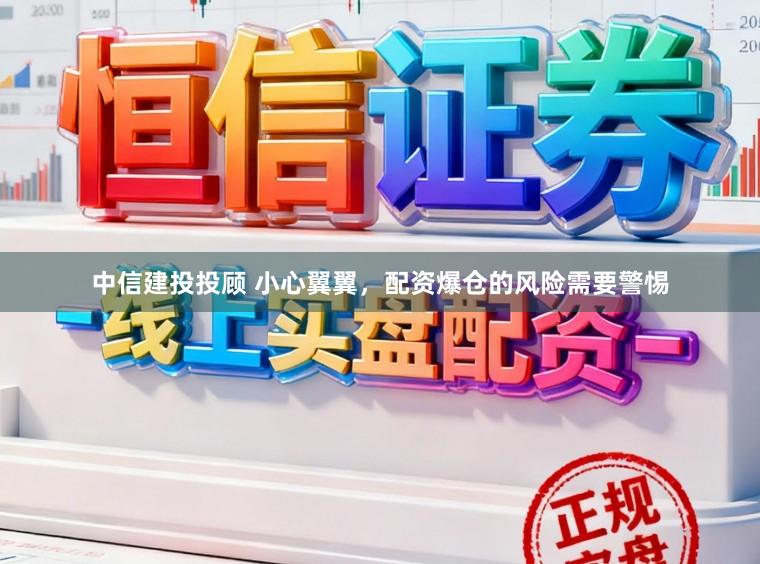 中信建投投顾 小心翼翼，配资爆仓的风险需要警惕