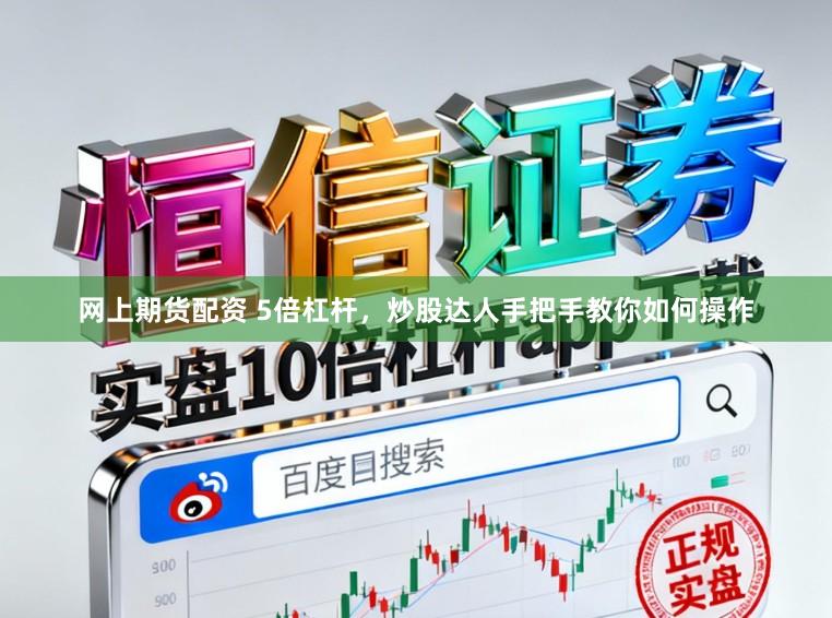 网上期货配资 5倍杠杆，炒股达人手把手教你如何操作