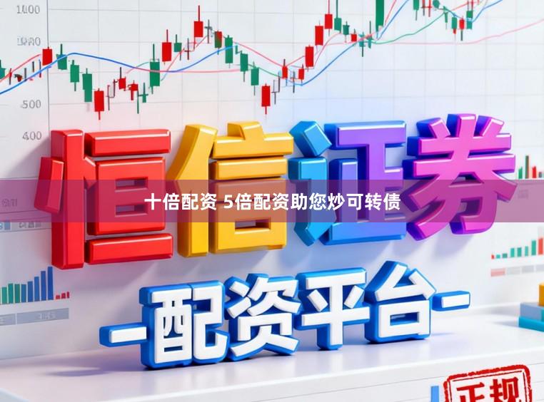 十倍配资 5倍配资助您炒可转债
