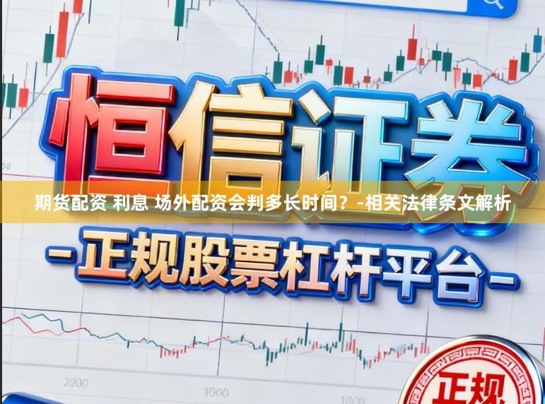 期货配资 利息 场外配资会判多长时间?-相关法律条文解析