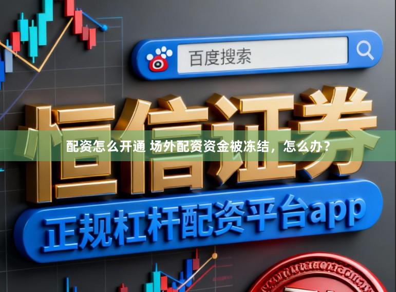 配资怎么开通 场外配资资金被冻结，怎么办？