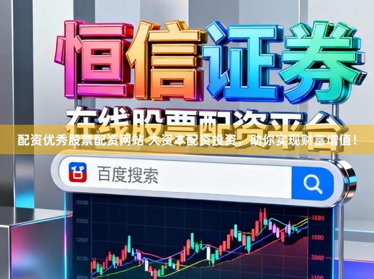 配资优秀股票配资网站 大资本配资投资，助你实现财富增值！