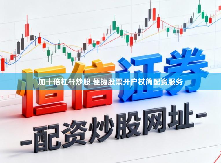 加十倍杠杆炒股 便捷股票开户杖简配资服务