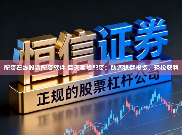 配资在线股票配资软件 摩天期货配资：助您稳健投资，轻松获利