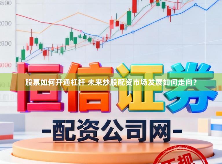股票如何开通杠杆 未来炒股配资市场发展如何走向?