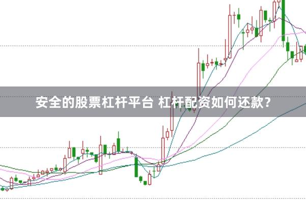 安全的股票杠杆平台 杠杆配资如何还款？