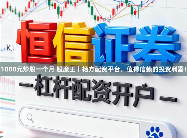 1000元炒股一个月 股魔王丨杨方配资平台，值得信赖的投资利器!