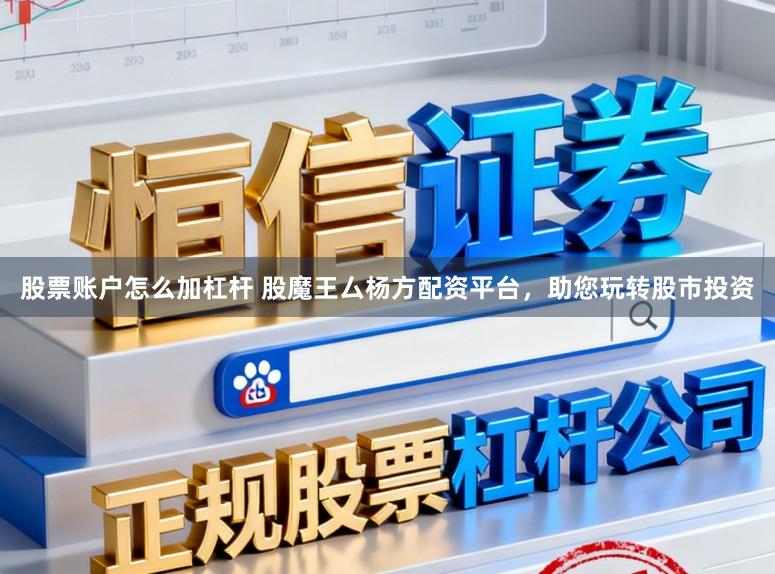 股票账户怎么加杠杆 股魔王厶杨方配资平台，助您玩转股市投资