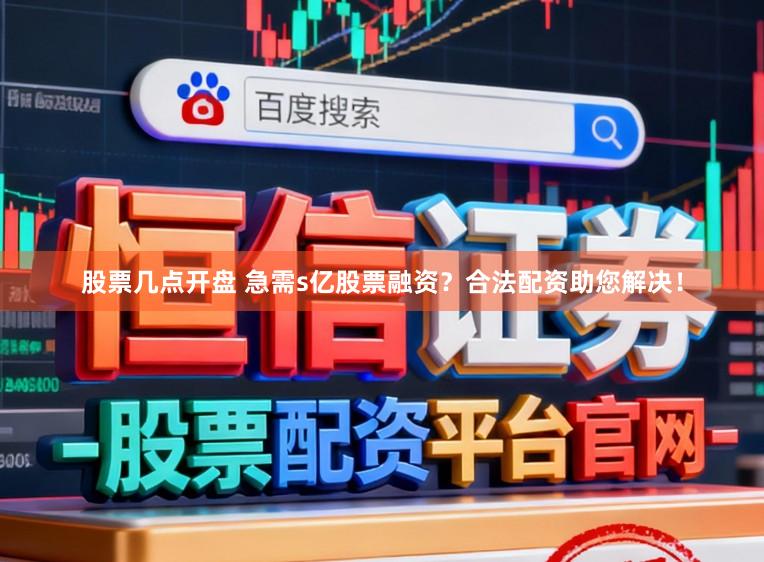 股票几点开盘 急需s亿股票融资？合法配资助您解决！