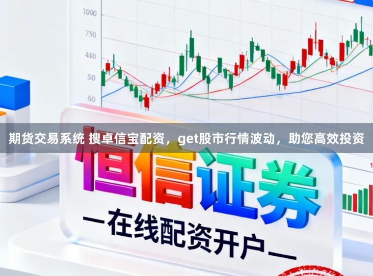 期货交易系统 搜卓信宝配资，get股市行情波动，助您高效投资