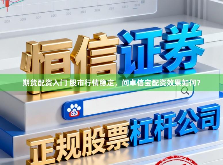 期货配资入门 股市行情稳定，问卓信宝配资效果如何？