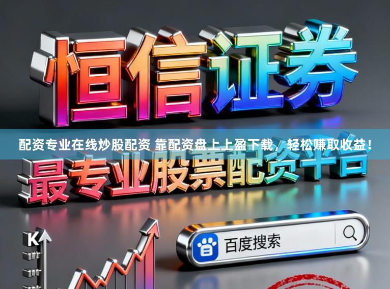 配资专业在线炒股配资 靠配资盘上上盈下载，轻松赚取收益！