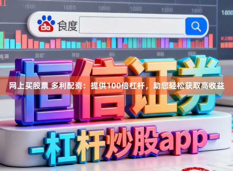 网上买股票 多利配资：提供100倍杠杆，助您轻松获取高收益