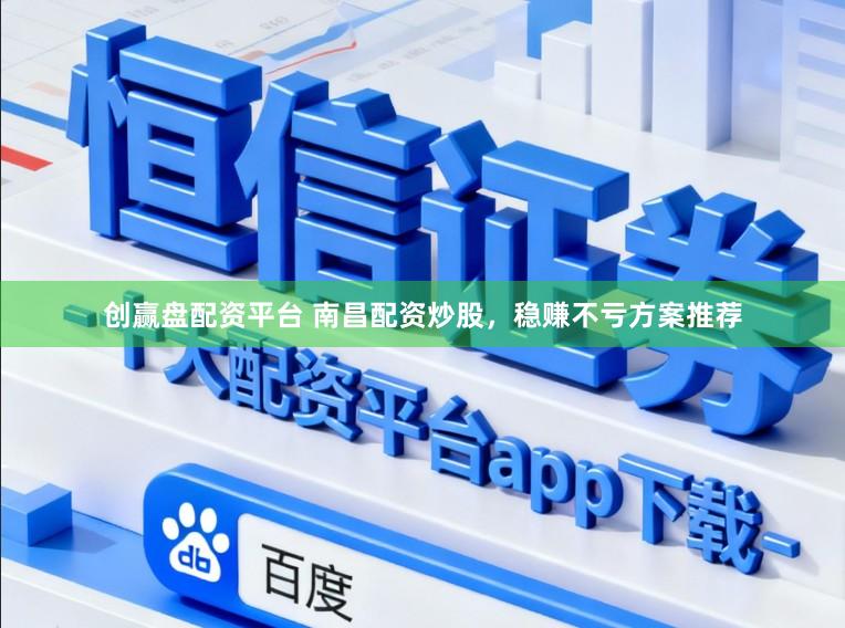 创赢盘配资平台 南昌配资炒股，稳赚不亏方案推荐