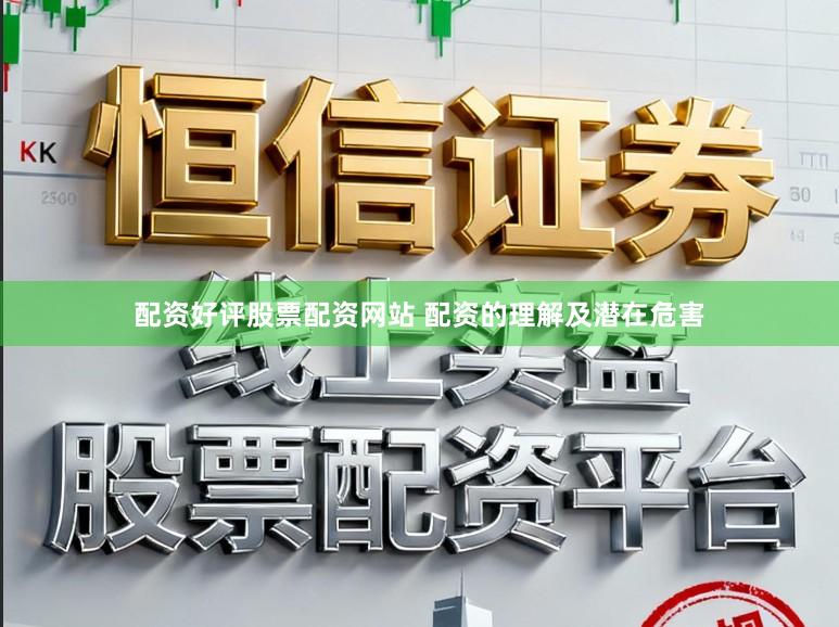 配资好评股票配资网站 配资的理解及潜在危害