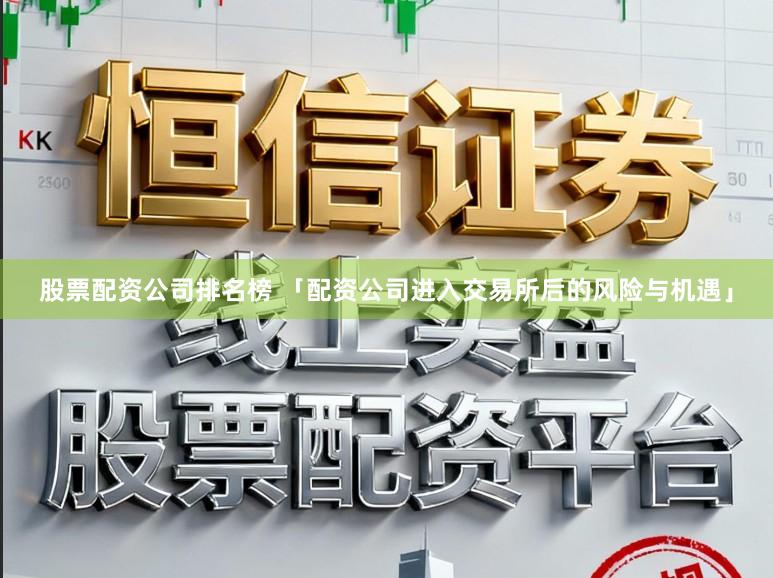 股票配资公司排名榜 「配资公司进入交易所后的风险与机遇」