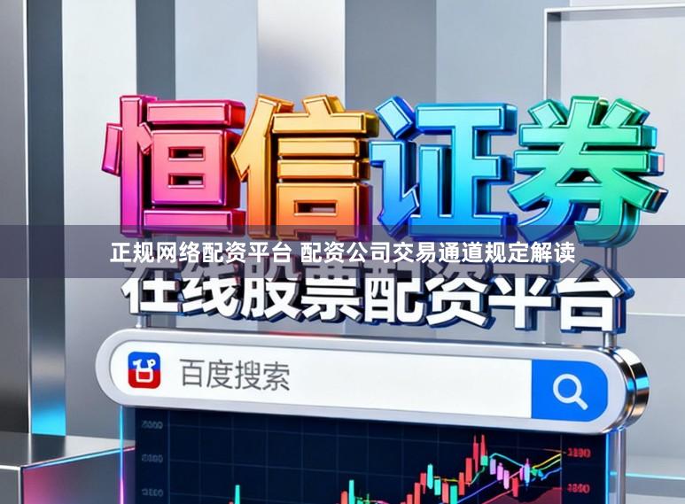 正规网络配资平台 配资公司交易通道规定解读