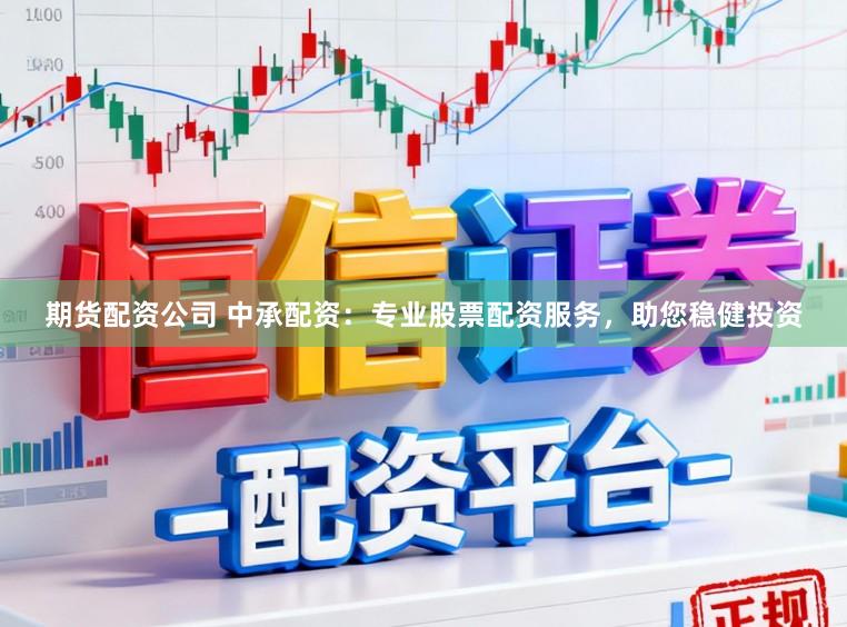 期货配资公司 中承配资：专业股票配资服务，助您稳健投资