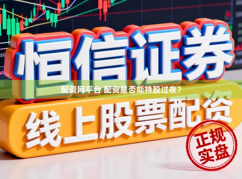 配资网平台 配资是否能持股过夜？