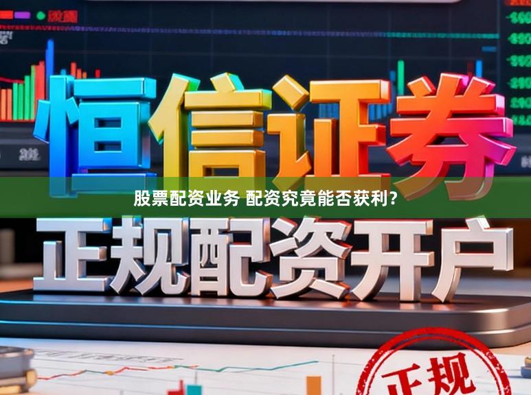 股票配资业务 配资究竟能否获利？