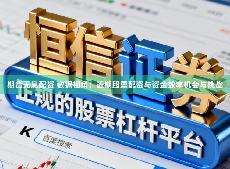 期货无息配资 数据视角：近期股票配资与资金效率机会与挑战