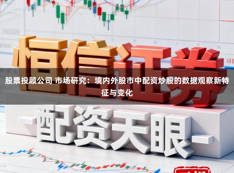 股票投顾公司 市场研究：境内外股市中配资炒股的数据观察新特征与变化