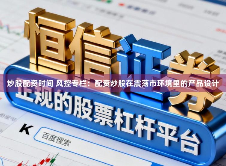 炒股配资时间 风控专栏：配资炒股在震荡市环境里的产品设计