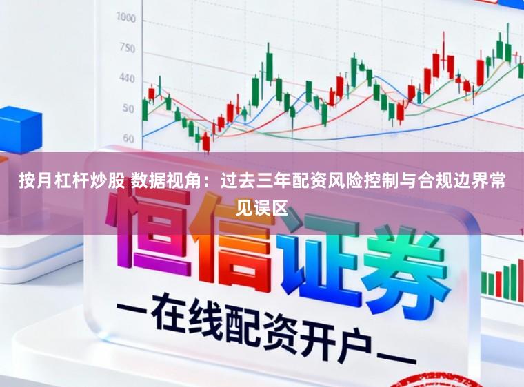 按月杠杆炒股 数据视角:过去三年配资风险控制与合规边界常见误区