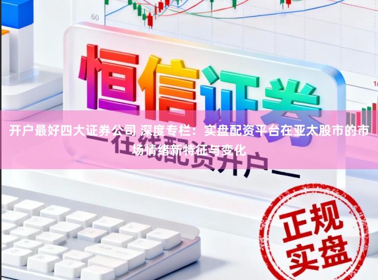 开户最好四大证券公司 深度专栏：实盘配资平台在亚太股市的市场情绪新特征与变化