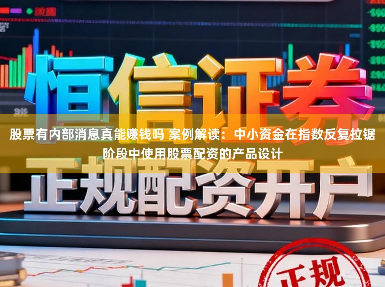 股票有内部消息真能赚钱吗 案例解读：中小资金在指数反复拉锯阶段中使用股票配资的产品设计