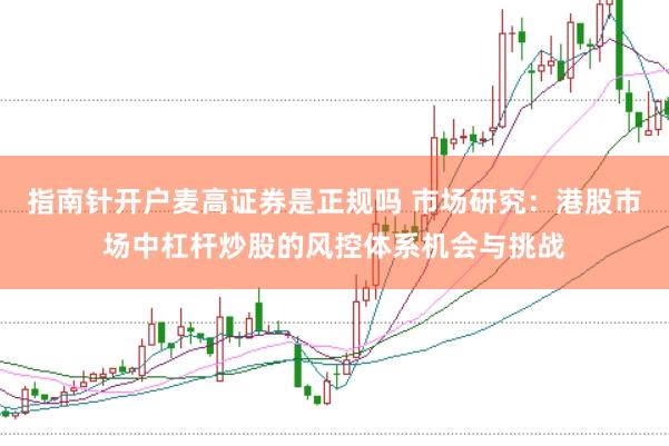 指南针开户麦高证券是正规吗 市场研究:港股市场中杠杆炒股的风控体系机会与挑战