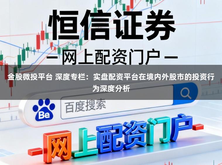 金股微投平台 深度专栏:实盘配资平台在境内外股市的投资行为深度分析