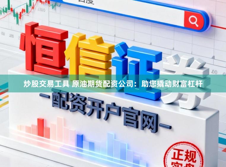 炒股交易工具 原油期货配资公司:助您撬动财富杠杆