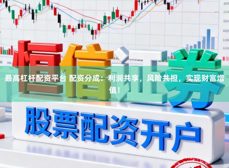 最高杠杆配资平台 配资分成：利润共享，风险共担，实现财富增值！