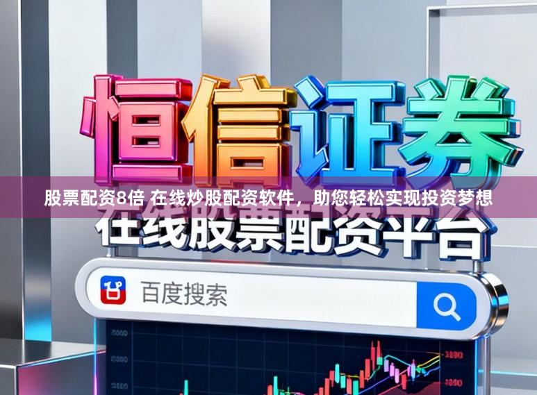 股票配资8倍 在线炒股配资软件，助您轻松实现投资梦想