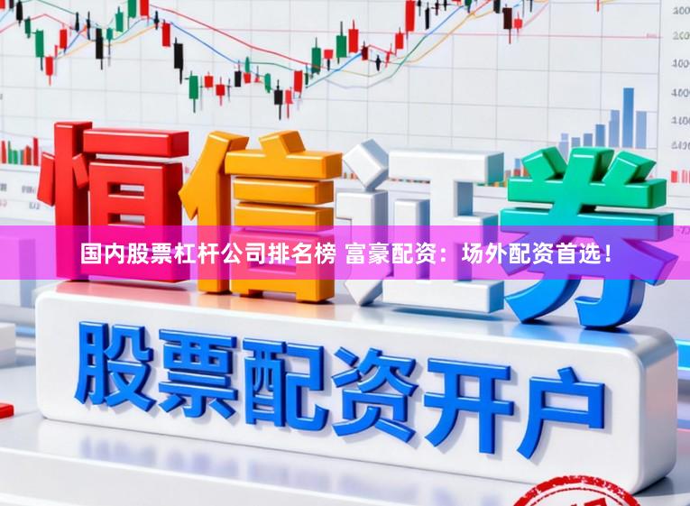国内股票杠杆公司排名榜 富豪配资：场外配资首选！