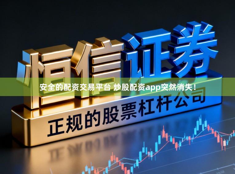 安全的配资交易平台 炒股配资app突然消失！