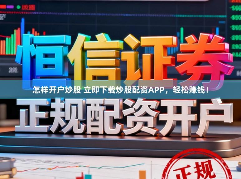 怎样开户炒股 立即下载炒股配资APP，轻松赚钱！