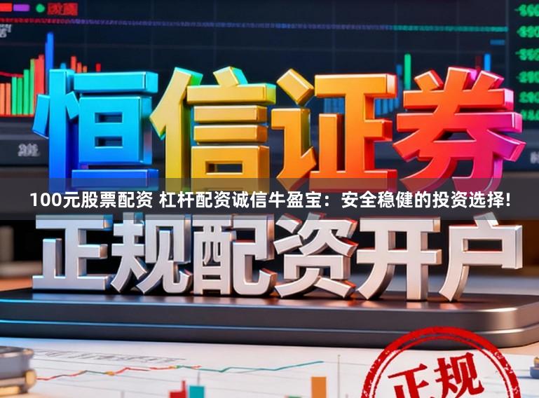 100元股票配资 杠杆配资诚信牛盈宝:安全稳健的投资选择!