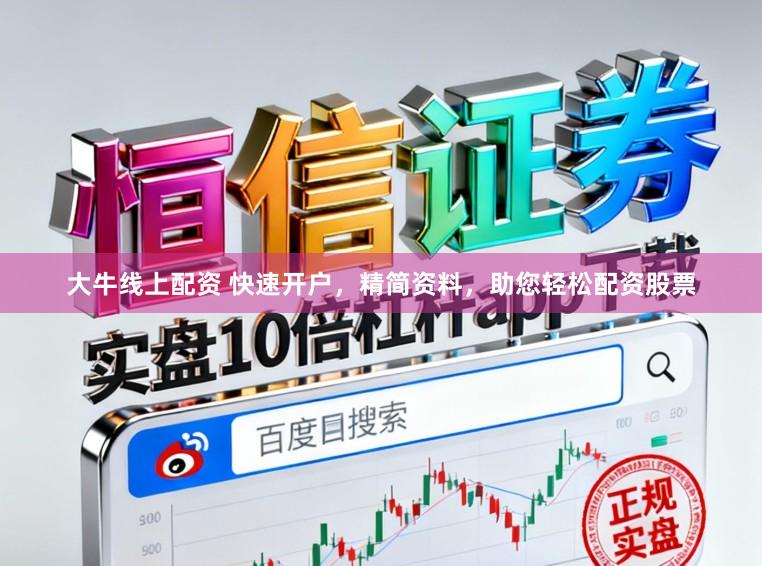 大牛线上配资 快速开户，精简资料，助您轻松配资股票