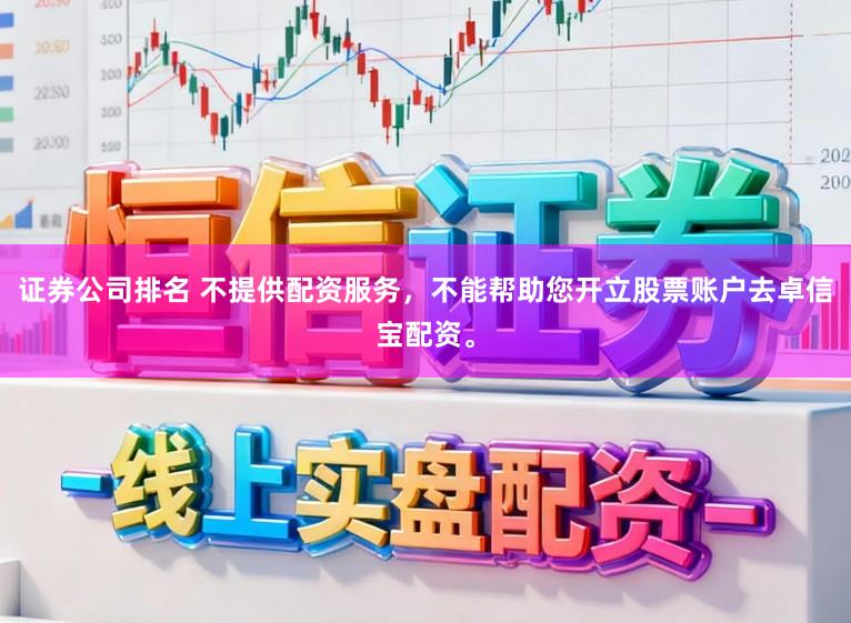 证券公司排名 不提供配资服务，不能帮助您开立股票账户去卓信宝配资。