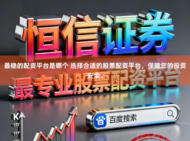 最稳的配资平台是哪个 选择合适的股票配资平台，保障您的投资安全。